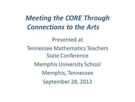 Meeting the CORE Through Connections to the Arts Presented at Tennessee Mathematics Teachers State Conference Memphis University School Memphis, Tennessee.