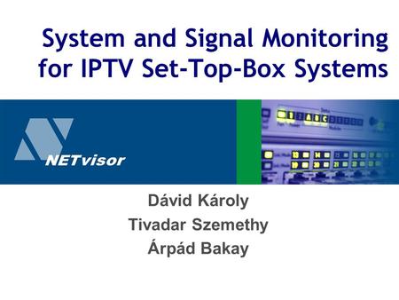 System and Signal Monitoring for IPTV Set-Top-Box Systems Dávid Károly Tivadar Szemethy Árpád Bakay.