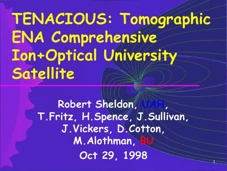 1 TENACIOUS: Tomographic ENA Comprehensive Ion+Optical University Satellite Robert Sheldon, UAH, T.Fritz, H.Spence, J.Sullivan, J.Vickers, D.Cotton, M.Alothman,