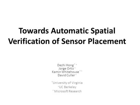 Towards Automatic Spatial Verification of Sensor Placement Dezhi Hong * + Jorge Ortiz + Kamin Whitehouse * ^ David Culler + * University of Virginia +