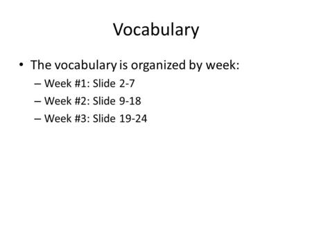 Vocabulary The vocabulary is organized by week: – Week #1: Slide 2-7 – Week #2: Slide 9-18 – Week #3: Slide 19-24.