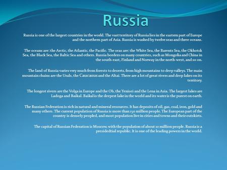 Russia Russia is one of the largest countries in the world. The vast territory of Russia lies in the eastern part of Europe and the northern part of Asia.