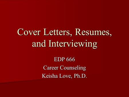 Cover Letters, Resumes, and Interviewing EDP 666 Career Counseling Keisha Love, Ph.D.