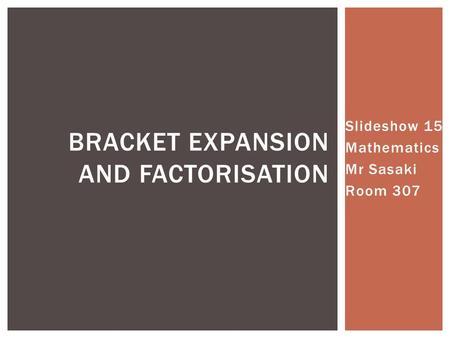 Slideshow 15 Mathematics Mr Sasaki Room 307 BRACKET EXPANSION AND FACTORISATION.