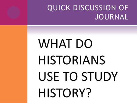 QUICK DISCUSSION OF JOURNAL WHAT DO HISTORIANS USE TO STUDY HISTORY?