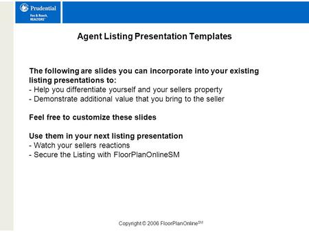 Copyright © 2006 FloorPlanOnline SM Agent Listing Presentation Templates The following are slides you can incorporate into your existing listing presentations.