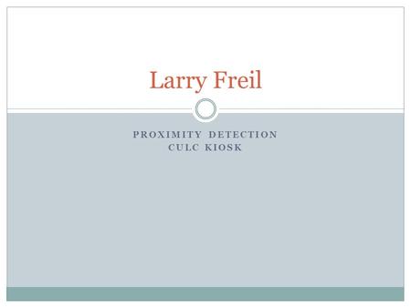 PROXIMITY DETECTION CULC KIOSK Larry Freil. Proximity Detection Homes for visually impaired Difficult to navigate new spaces Helpful if the house can.