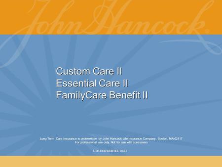 Custom Care II Essential Care II FamilyCare Benefit II Long-Term Care Insurance is underwritten by John Hancock Life Insurance Company, Boston, MA 02117.