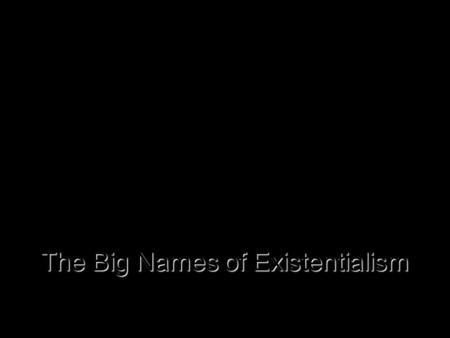 The Big Names of Existentialism Kierkegaard, Nietzsche and Heidegger.