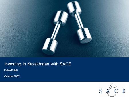 EMPOWER YOUR BUSINESS 1 Investing in Kazakhstan with SACE Fabio Fritelli October 2007.