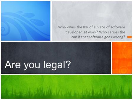 Who owns the IPR of a piece of software developed at work? Who carries the can if that software goes wrong? Are you legal?