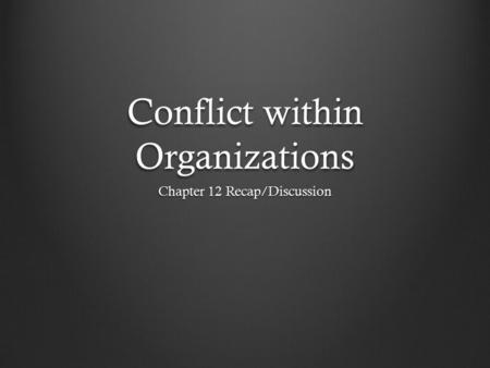 Conflict within Organizations Chapter 12 Recap/Discussion.