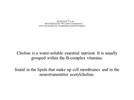 Choline is a water-soluble essential nutrient. It is usually grouped within the B-complex vitamins. found in the lipids that make up cell membranes and.