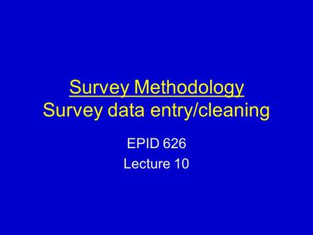 Survey Methodology Survey data entry/cleaning EPID 626 Lecture 10.