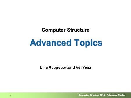 Computer Structure 2014 – Advanced Topics 1 Computer Structure Advanced Topics Computer Structure Advanced Topics Lihu Rappoport and Adi Yoaz.