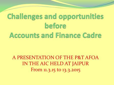 A PRESENTATION OF THE P&T AFOA IN THE AIC HELD AT JAIPUR From 11.3.15 to 13.3.2015.