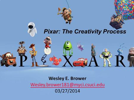 Pixar: The Creativity Process Wesley E. Brower 03/27/2014.