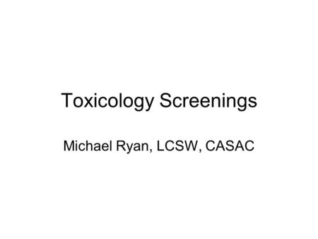 Toxicology Screenings Michael Ryan, LCSW, CASAC. ALCOHOL AND DRUG SCREENINGS SUBSTANCE USE DISORDERS ARE CHRONIC DISORDERS; RELAPSE MAY OCCUR AT ANY TIME.