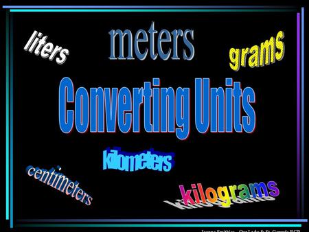 Joanne Smithies Our Lady & St. Gerards RCP We use different metric units to measure :- We can use our knowledge of multiplying and dividing by 10, 100.