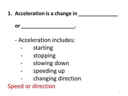 1.Acceleration is a change in ______________ or ___________________. - Acceleration includes: - starting -stopping -slowing down -speeding up - changing.