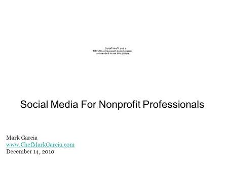 Social Media For Nonprofit Professionals Mark Garcia www.ChefMarkGarcia.com December 14, 2010.