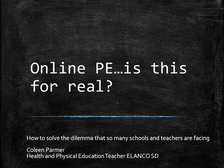 Online PE…is this for real? How to solve the dilemma that so many schools and teachers are facing Coleen Parmer Health and Physical Education Teacher ELANCO.