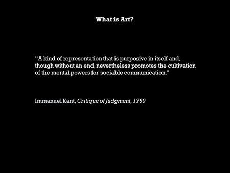 What is Art? “A kind of representation that is purposive in itself and, though without an end, nevertheless promotes the cultivation of the mental powers.