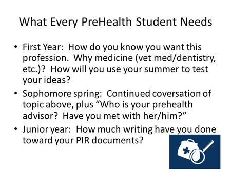 What Every PreHealth Student Needs First Year: How do you know you want this profession. Why medicine (vet med/dentistry, etc.)? How will you use your.