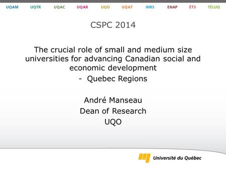 CSPC 2014 The crucial role of small and medium size universities for advancing Canadian social and economic development -Quebec Regions André Manseau Dean.