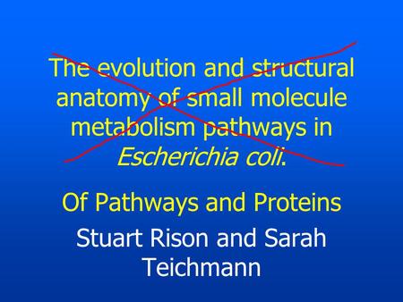 The evolution and structural anatomy of small molecule metabolism pathways in Escherichia coli. Of Pathways and Proteins Stuart Rison and Sarah Teichmann.