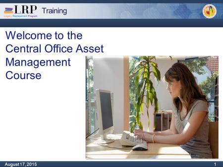 Training Monday, February 04, 2013 1 August 17, 2015 1 Welcome to the Central Office Asset Management Course.