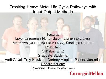 Tracking Heavy Metal Life Cycle Pathways with Input-Output Methods Faculty: Lave (Economics), Hendrickson (Civil and Env. Eng.), Matthews (CEE & Eng. Public.