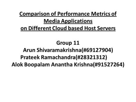 Comparison of Performance Metrics of Media Applications on Different Cloud based Host Servers Group 11 Arun Shivaramakrishna(#69127904) Prateek Ramachandra(#28321312)