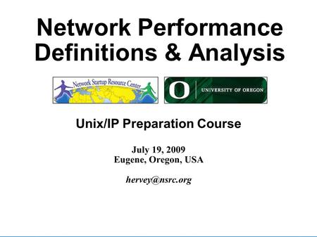 workshop eugene, oregon Network Performance Definitions & Analysis Unix/IP Preparation Course July 19, 2009 Eugene, Oregon, USA