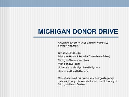 MICHIGAN DONOR DRIVE A collaborative effort, designed for workplace partnerships, from: Gift of Life Michigan Michigan Health & Hospital Association (MHA)