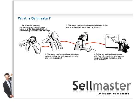 Sellmaster's business idea Our business idea is to increase the sales and profits of companies by providing weekly coaching and training to sales professionals.