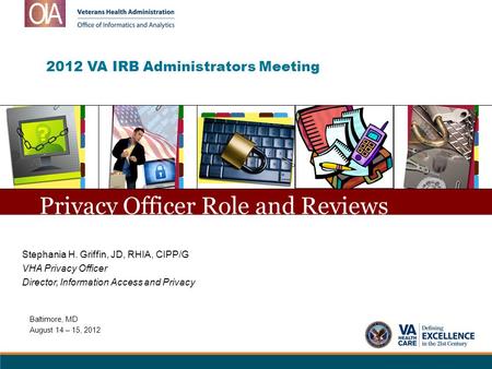 2012 VA IRB Administrators Meeting Stephania H. Griffin, JD, RHIA, CIPP/G VHA Privacy Officer Director, Information Access and Privacy Privacy Officer.