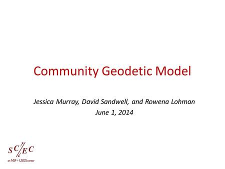 Community Geodetic Model Jessica Murray, David Sandwell, and Rowena Lohman June 1, 2014.