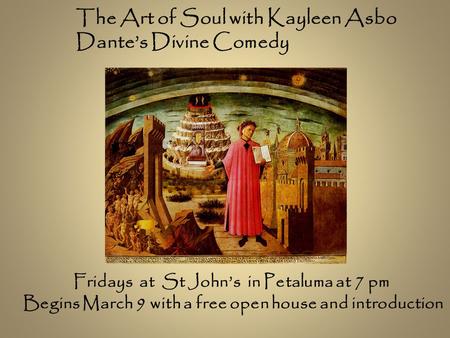 The Art of Soul with Kayleen Asbo Dante’s Divine Comedy Fridays at St John’s in Petaluma at 7 pm Begins March 9 with a free open house and introduction.