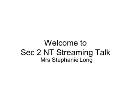 Welcome to Sec 2 NT Streaming Talk Mrs Stephanie Long.