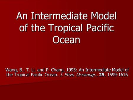 An Intermediate Model of the Tropical Pacific Ocean Wang, B., T. Li, and P. Chang, 1995: An Intermediate Model of the Tropical Pacific Ocean. J. Phys.