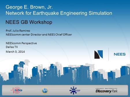 George E. Brown, Jr. Network for Earthquake Engineering Simulation NEES GB Workshop Prof. Julio Ramirez NEEScomm center Director and NEES Chief Officer.