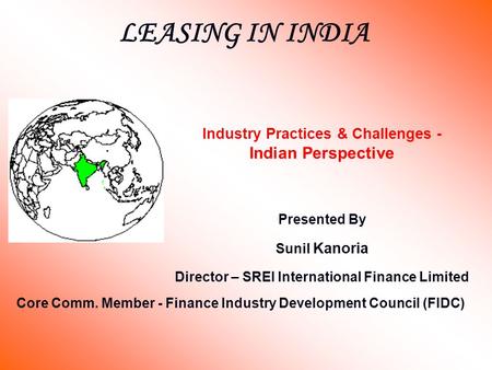 Industry Practices & Challenges - Indian Perspective Presented By Sunil Kanoria Director – SREI International Finance Limited LEASING IN INDIA Core Comm.