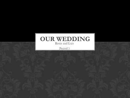 Rosie and Luis Period 5.  Venue  Catering  Cake  Attire  Flowers  Photographer  DJ  Rings  Officiate  Transportation  Invitations  Honeymoon.