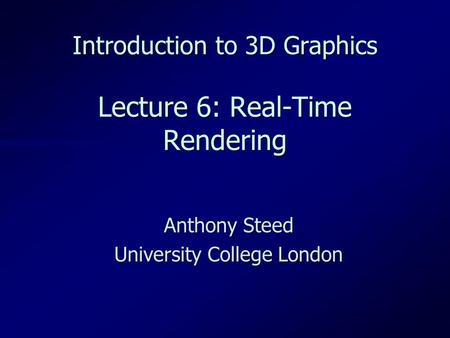 Introduction to 3D Graphics Lecture 6: Real-Time Rendering Anthony Steed University College London.