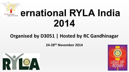 International RYLA India 2014 Organised by D3051 | Hosted by RC Gandhinagar 24-28 th November 2014.