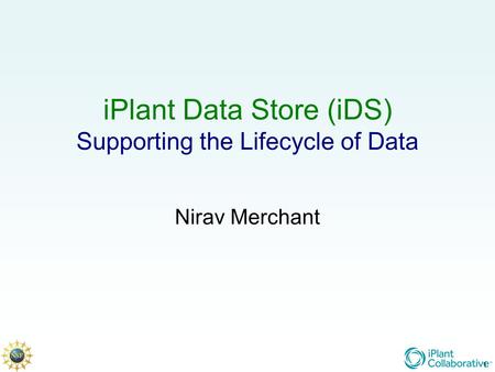 1 iPlant Data Store (iDS) Supporting the Lifecycle of Data Nirav Merchant 1.