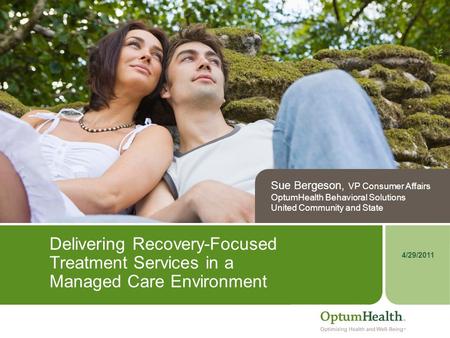 4/29/2011 Delivering Recovery-Focused Treatment Services in a Managed Care Environment Sue Bergeson, VP Consumer Affairs OptumHealth Behavioral Solutions.