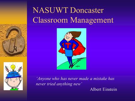 NASUWT Doncaster Classroom Management ‘Anyone who has never made a mistake has never tried anything new’ Albert Einstein.