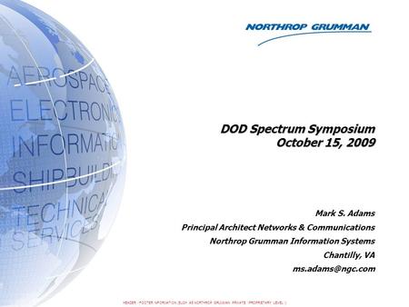 HEADER / FOOTER INFORMATION (SUCH AS NORTHROP GRUMMAN PRIVATE / PROPRIETARY LEVEL I) DOD Spectrum Symposium October 15, 2009 Mark S. Adams Principal Architect.